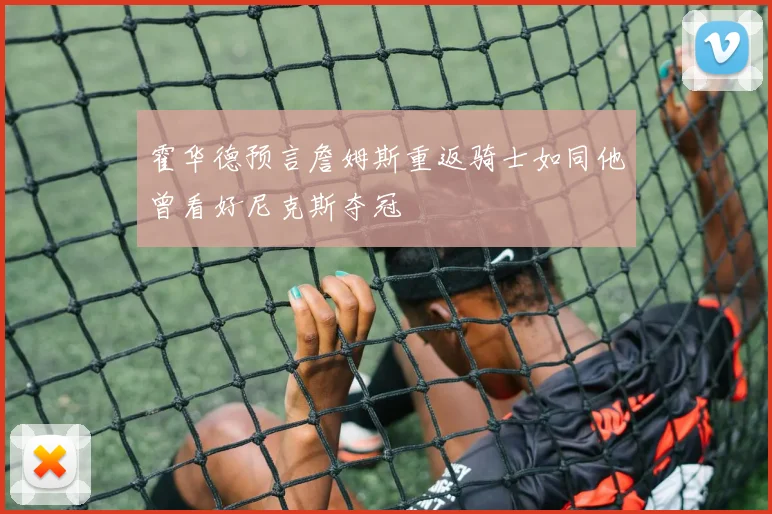 霍华德预言詹姆斯重返骑士如同他曾看好尼克斯夺冠