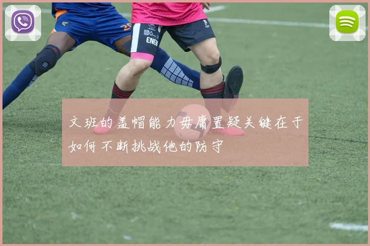 文班的盖帽能力毋庸置疑关键在于如何不断挑战他的防守