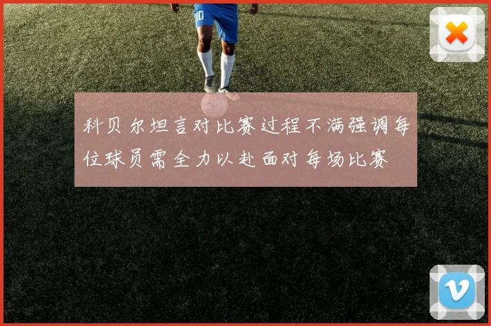 科贝尔坦言对比赛过程不满强调每位球员需全力以赴面对每场比赛
