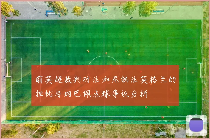前英超裁判对法加尼执法英格兰的担忧与姆巴佩点球争议分析